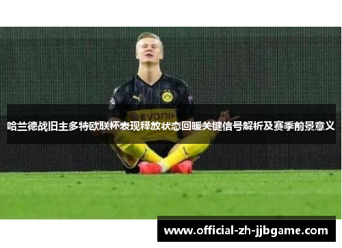 哈兰德战旧主多特欧联杯表现释放状态回暖关键信号解析及赛季前景意义