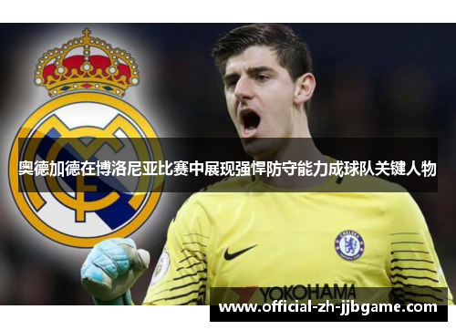 奥德加德在博洛尼亚比赛中展现强悍防守能力成球队关键人物