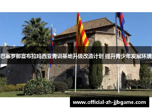 巴塞罗那宣布拉玛西亚青训基地升级改造计划 提升青少年发展环境