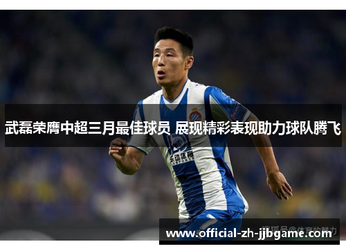 武磊荣膺中超三月最佳球员 展现精彩表现助力球队腾飞