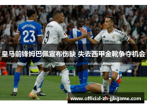 皇马前锋姆巴佩宣布伤缺 失去西甲金靴争夺机会