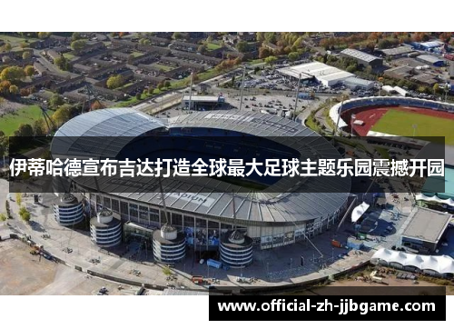 伊蒂哈德宣布吉达打造全球最大足球主题乐园震撼开园 伊蒂哈德宣布吉达打造全球最大足球主题乐园震撼开园