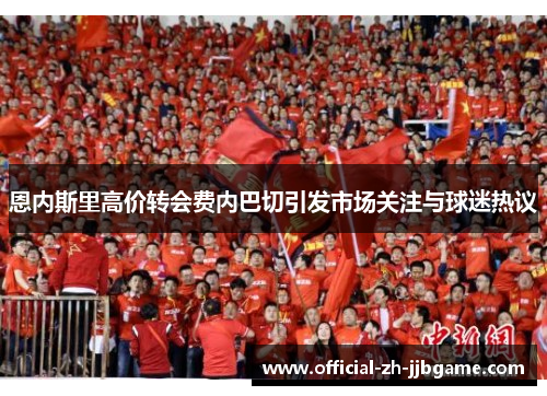 恩内斯里高价转会费内巴切引发市场关注与球迷热议 恩内斯里高价转会费内巴切引发市场关注与球迷热议