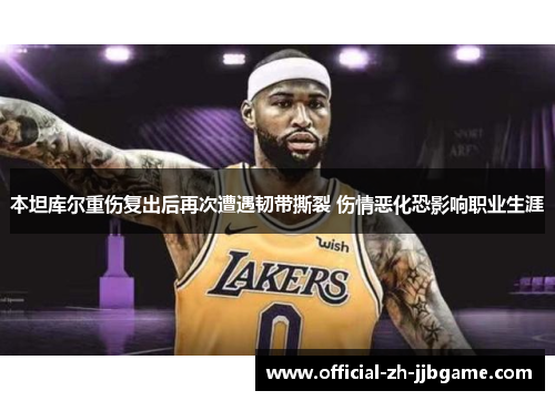 本坦库尔重伤复出后再次遭遇韧带撕裂 伤情恶化恐影响职业生涯