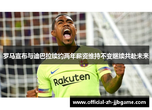 罗马宣布与迪巴拉续约两年薪资维持不变继续共赴未来