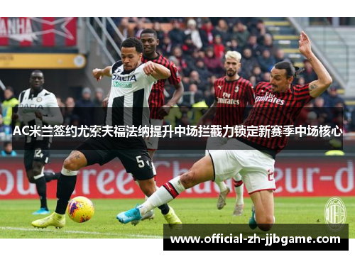AC米兰签约尤索夫福法纳提升中场拦截力锁定新赛季中场核心