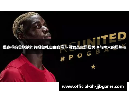 福森拒绝曼联续约转投蒙扎自由身离队引发英意足坛关注与未来前景热议 福森拒绝曼联续约转投蒙扎自由身离队引发英意足坛关注与未来前景热议