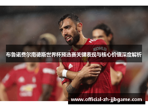 布鲁诺费尔南德斯世界杯预选赛关键表现与核心价值深度解析 布鲁诺费尔南德斯世界杯预选赛关键表现与核心价值深度解析