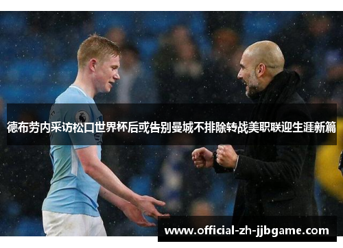 德布劳内采访松口世界杯后或告别曼城不排除转战美职联迎生涯新篇 德布劳内采访松口世界杯后或告别曼城不排除转战美职联迎生涯新篇