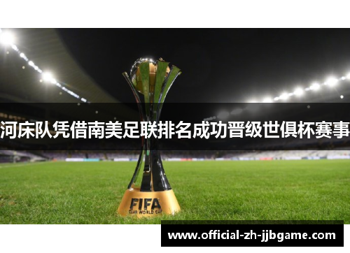 河床队凭借南美足联排名成功晋级世俱杯赛事 河床队凭借南美足联排名成功晋级世俱杯赛事