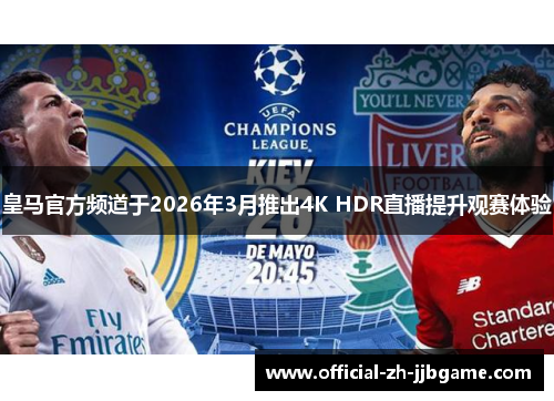 皇马官方频道于2026年3月推出4K HDR直播提升观赛体验